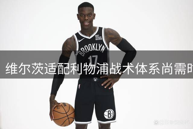 维尔茨适配利物浦战术体系尚需时间磨合