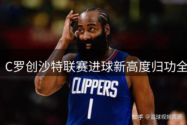 C罗创沙特联赛进球新高度归功全队